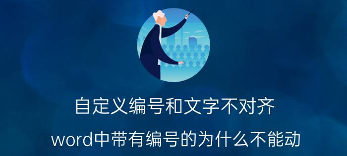 自定义编号和文字不对齐 word中带有编号的为什么不能动？